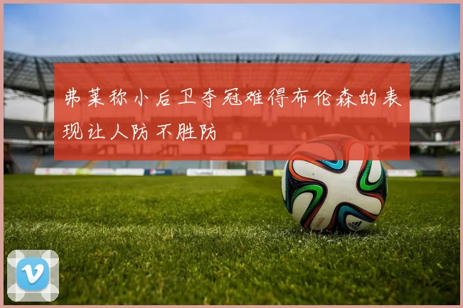 弗莱称小后卫夺冠难得布伦森的表现让人防不胜防