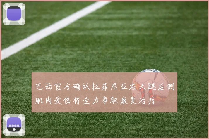 巴西官方确认拉菲尼亚右大腿后侧肌肉受伤将全力争取康复治疗