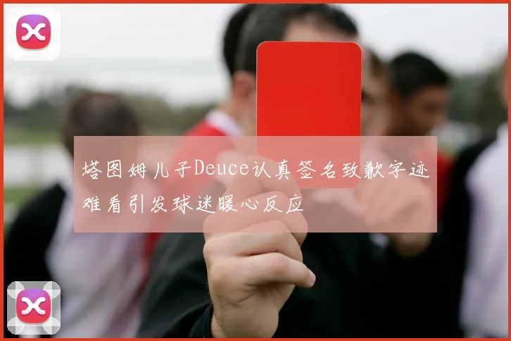 塔图姆儿子Deuce认真签名致歉字迹难看引发球迷暖心反应