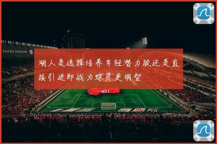 湖人是选择培养年轻潜力股还是直接引进即战力球员更明智