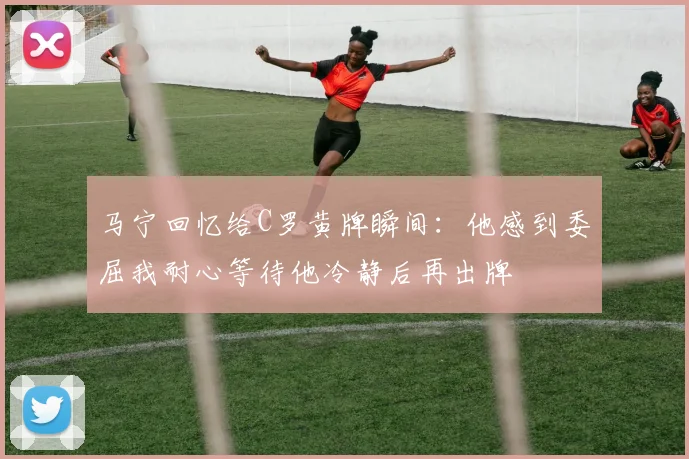 马宁回忆给C罗黄牌瞬间：他感到委屈我耐心等待他冷静后再出牌