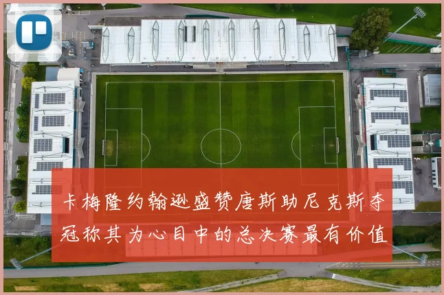 卡梅隆约翰逊盛赞唐斯助尼克斯夺冠称其为心目中的总决赛最有价值球员