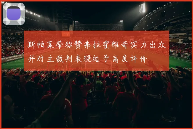 斯帕莱蒂称赞弗拉霍维奇实力出众并对主裁判表现给予高度评价
