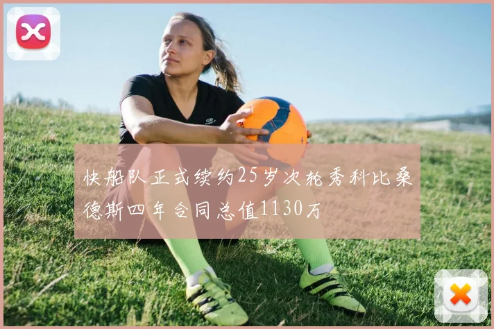 快船队正式续约25岁次轮秀科比桑德斯四年合同总值1130万