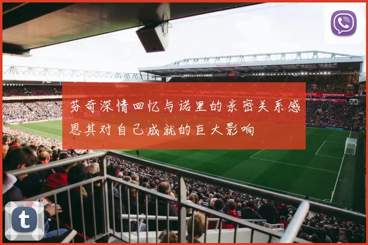 芬奇深情回忆与诺里的亲密关系感恩其对自己成就的巨大影响